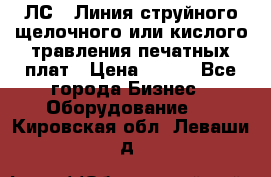 ЛС-1 Линия струйного щелочного или кислого травления печатных плат › Цена ­ 111 - Все города Бизнес » Оборудование   . Кировская обл.,Леваши д.